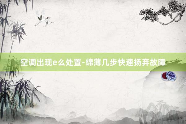 空调出现e么处置-绵薄几步快速扬弃故障
