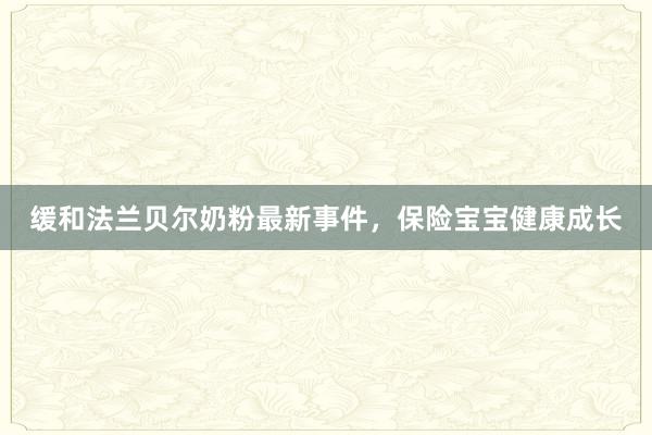 缓和法兰贝尔奶粉最新事件，保险宝宝健康成长