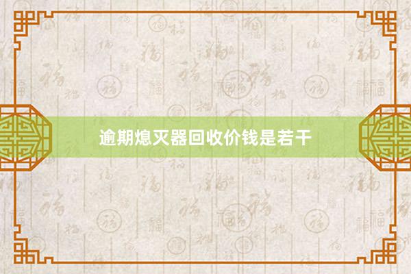 逾期熄灭器回收价钱是若干